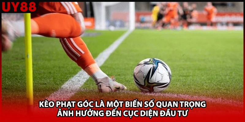 Kèo phạt góc là một biến số quan trọng ảnh hưởng đến cục diện đầu tư