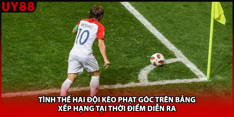 Tình thế hai đội kèo phạt góc trên bảng xếp hạng tại thời điểm diễn ra